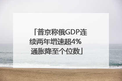 普京称俄GDP连续两年增速超4% 通胀降至个位数